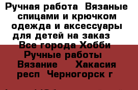 Ручная работа. Вязаные спицами и крючком одежда и аксессуары для детей на заказ. - Все города Хобби. Ручные работы » Вязание   . Хакасия респ.,Черногорск г.